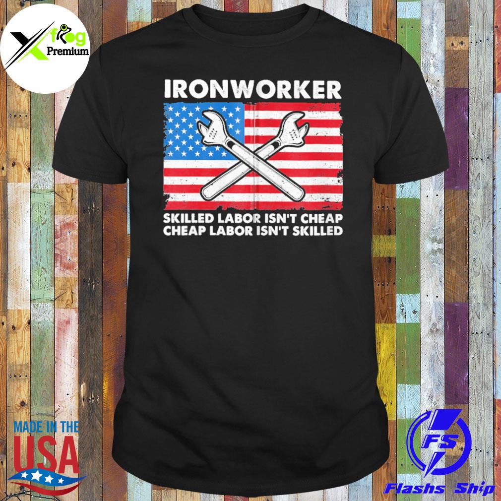 Ironworker skilled labor isn't cheap cheap labor isn't skilled American flag shirt