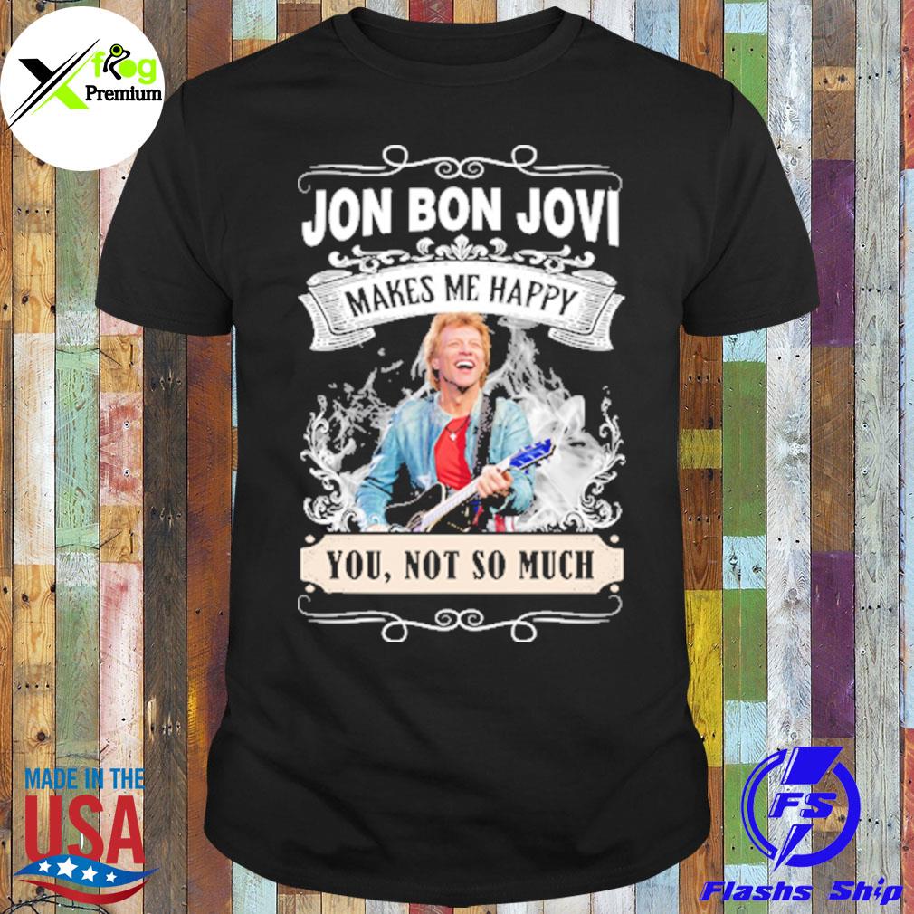 Jon bon jovI makes me happy you not so much shirt