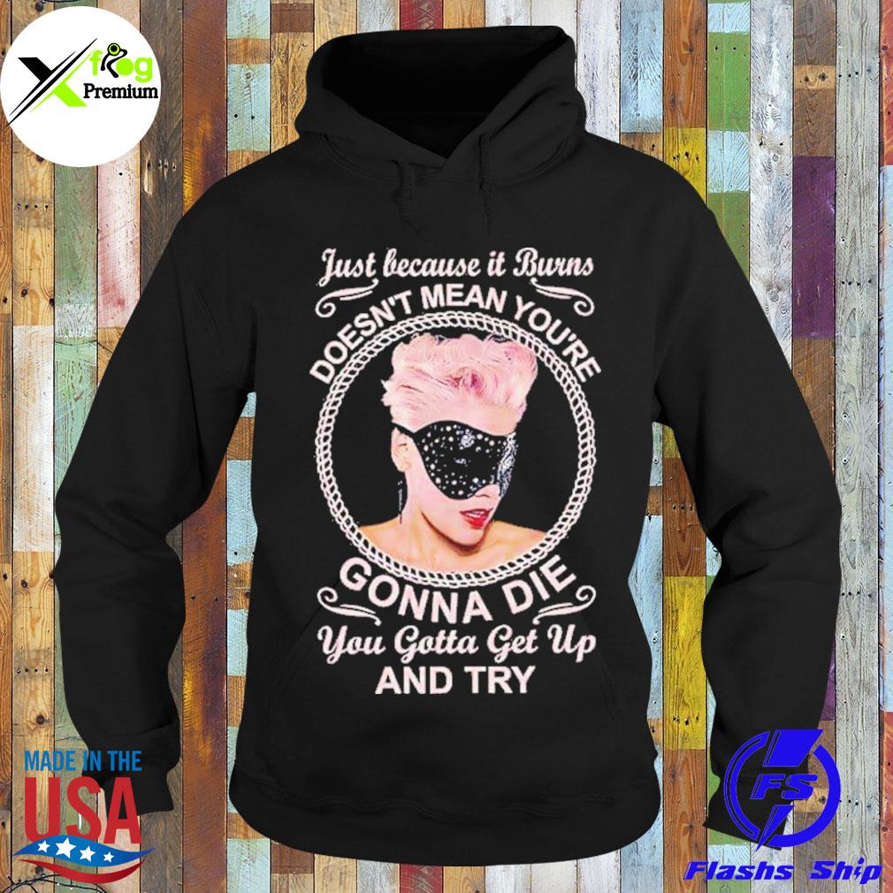 Just because it burns doesn't mean you're gonna die you gotta get up and try s Hoodie