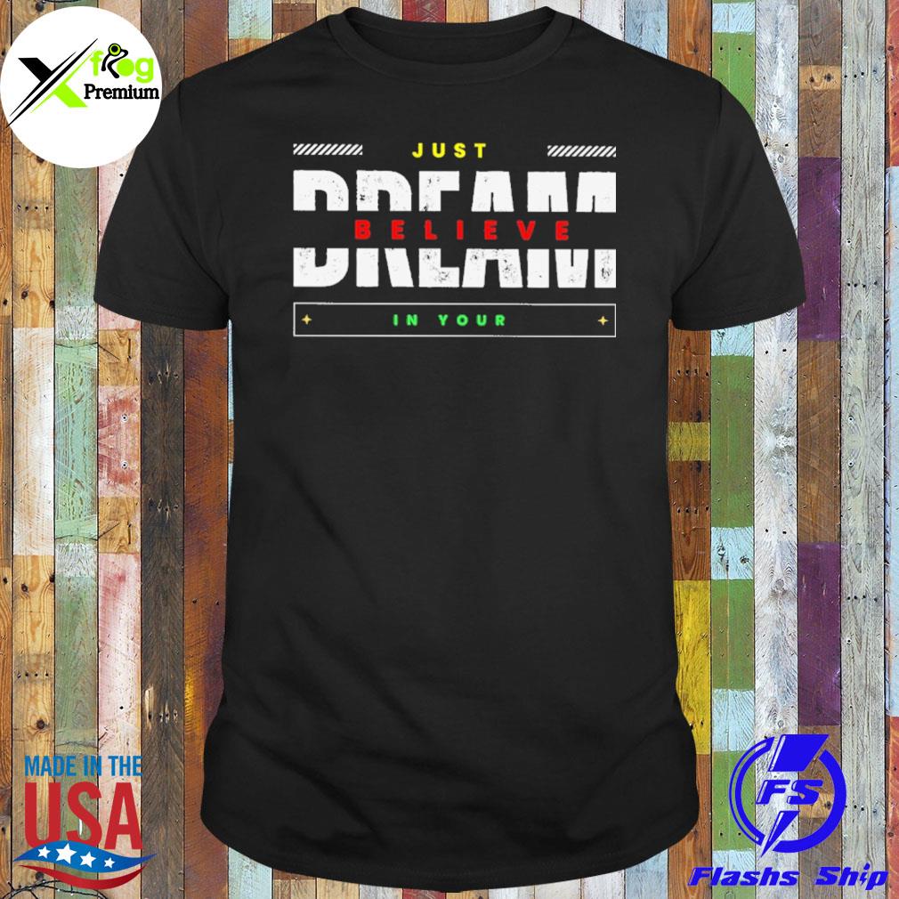 Just believe in your dream shirt