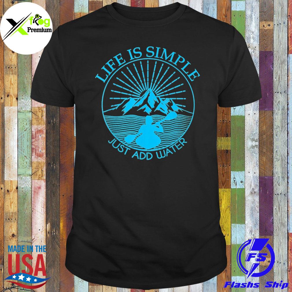 Kayak life is simple just add water shirt