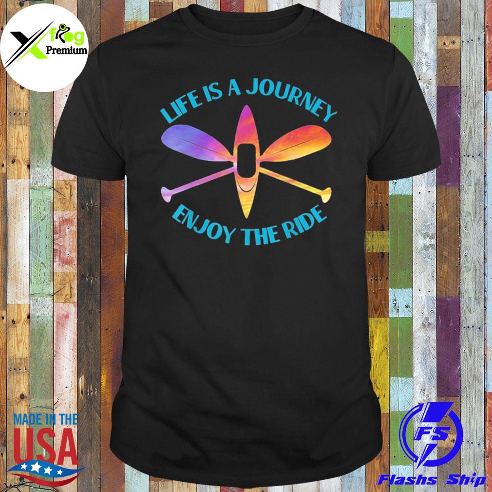 Kayaks life is a journey the ride shirt