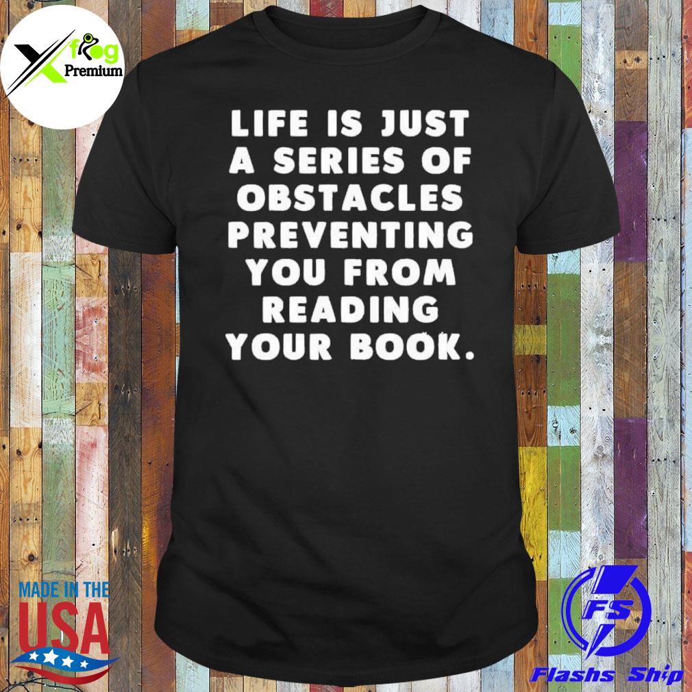 Life is just a series of obstacles preventing you from reading your book shirt