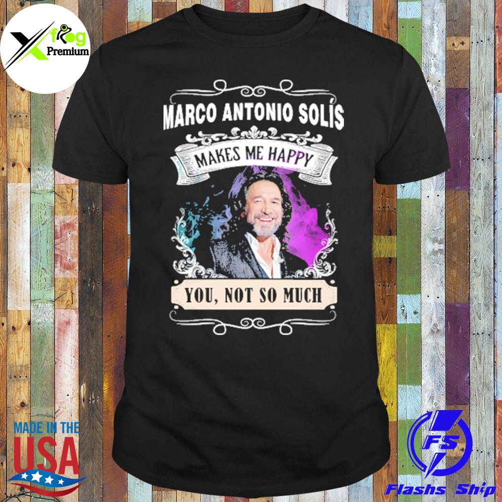 Marco antonio solis makes me happy you not so much shirt