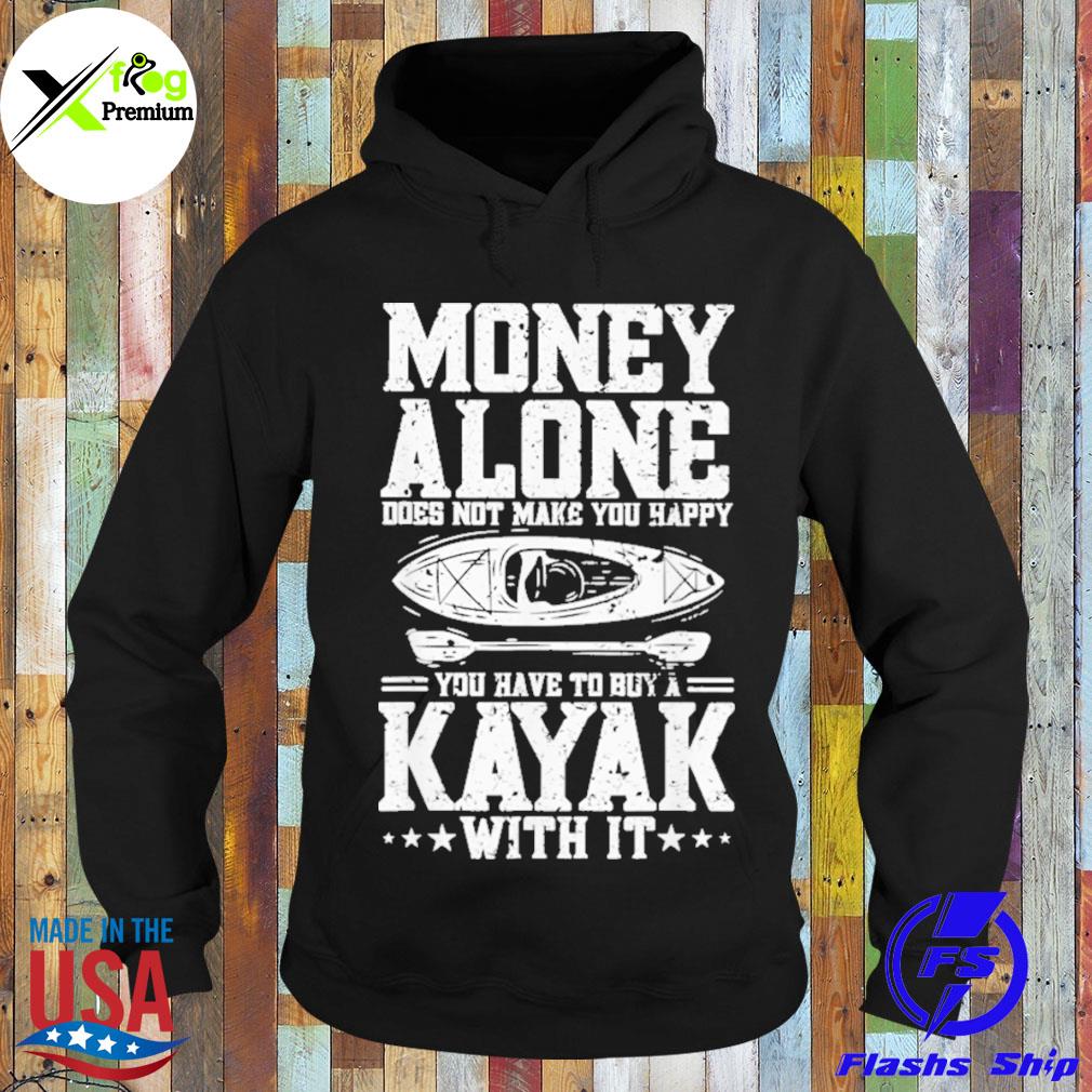 Money alone does not make you happy you have to buy a kayak with it s Hoodie