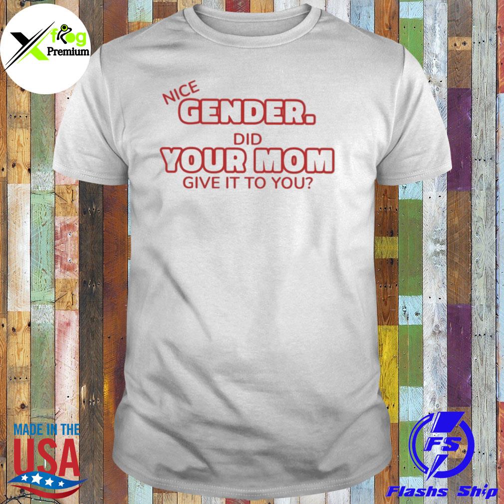 Nice gender did your mom give it to you shirt