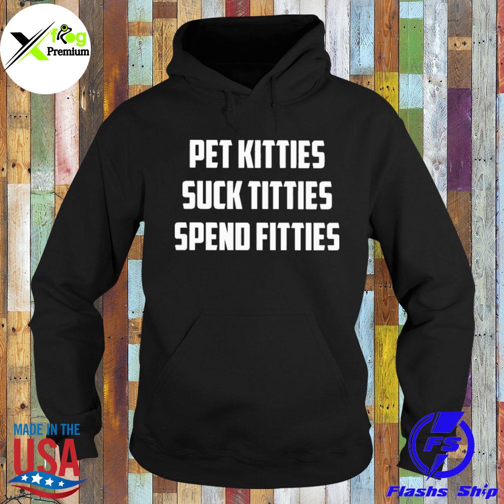 Pet kitties suck titties spend fitties s Hoodie