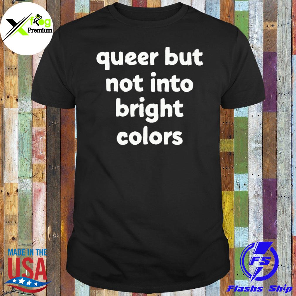 Queer but not into bright colors shirt