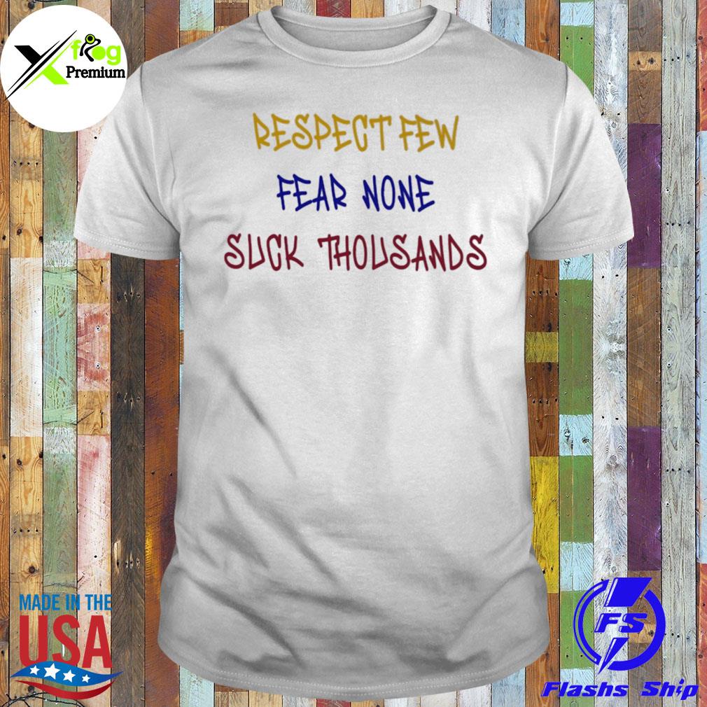 Respect few fear none suck thousands shirt