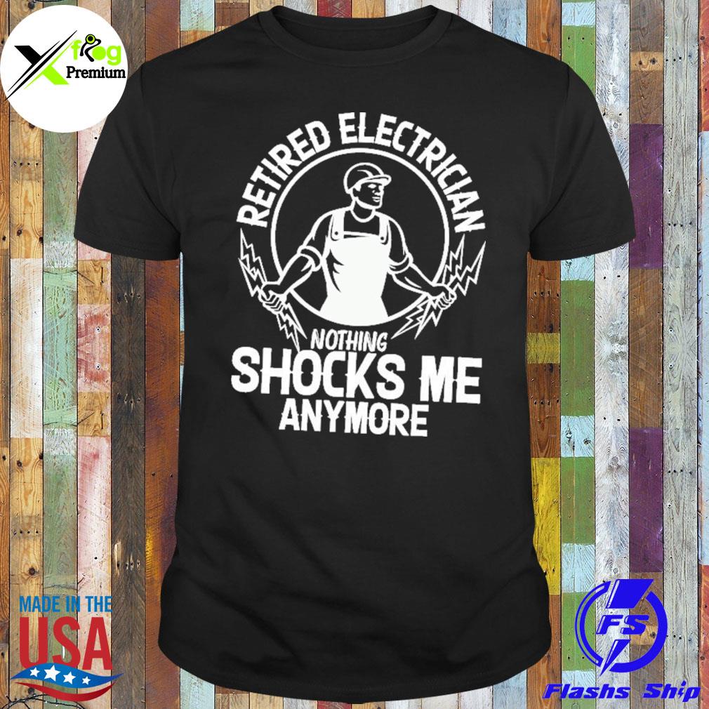 Retired electrician nothing shocks me anymore shirt