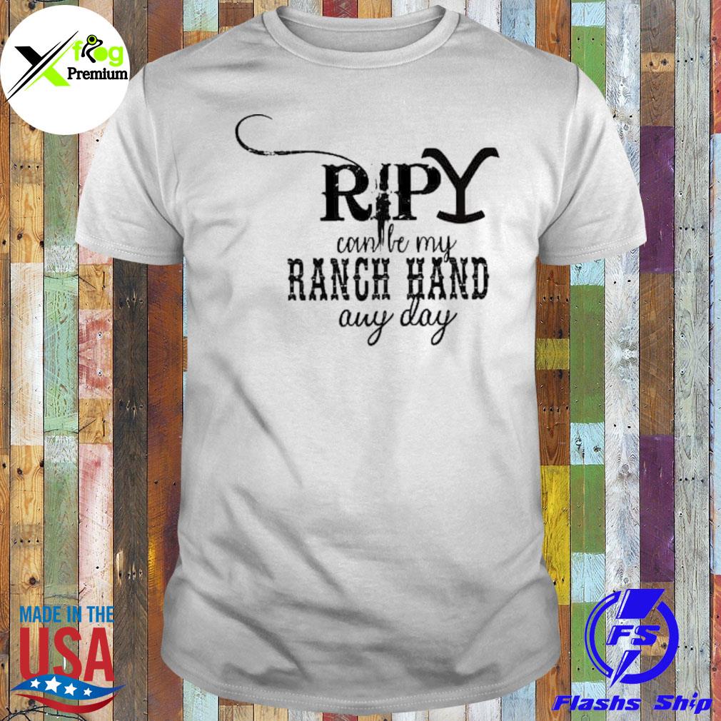 Ripy can be my ranch hand any day shirt