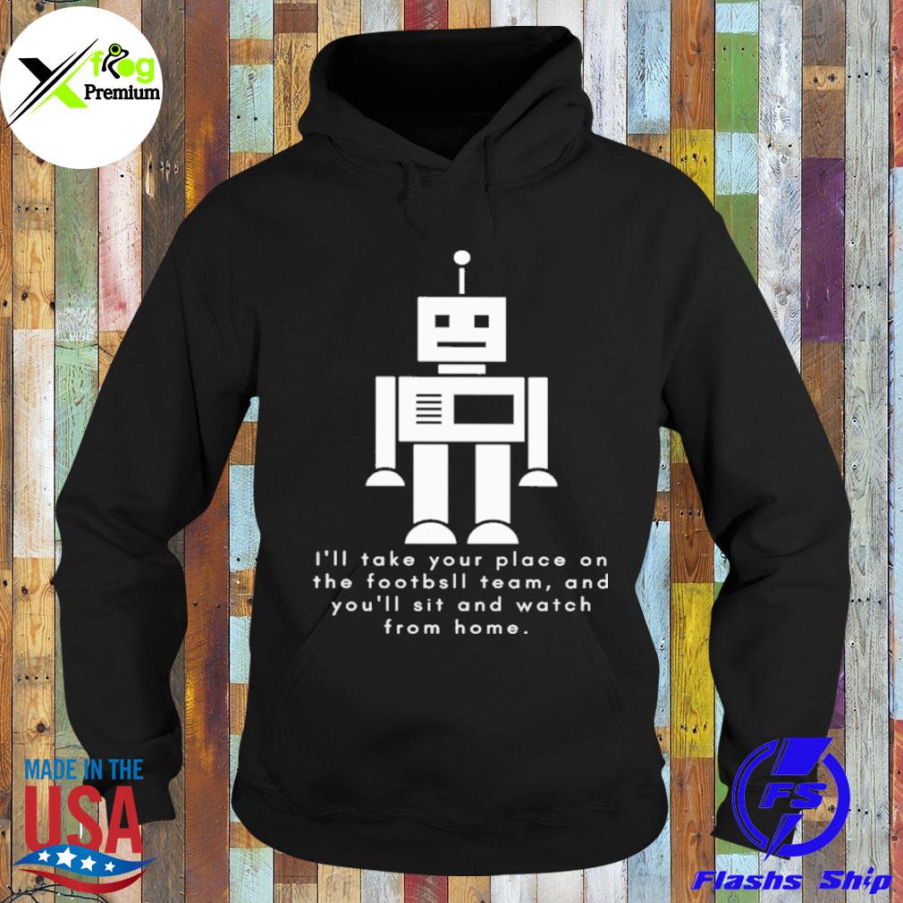 Robot I'll take your place on the Football team and you'll sit and watch from home s Hoodie