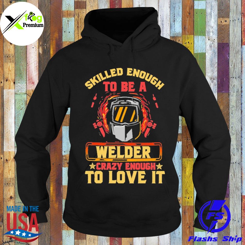 Skilled enough to be a welder crazy enough to love it s Hoodie