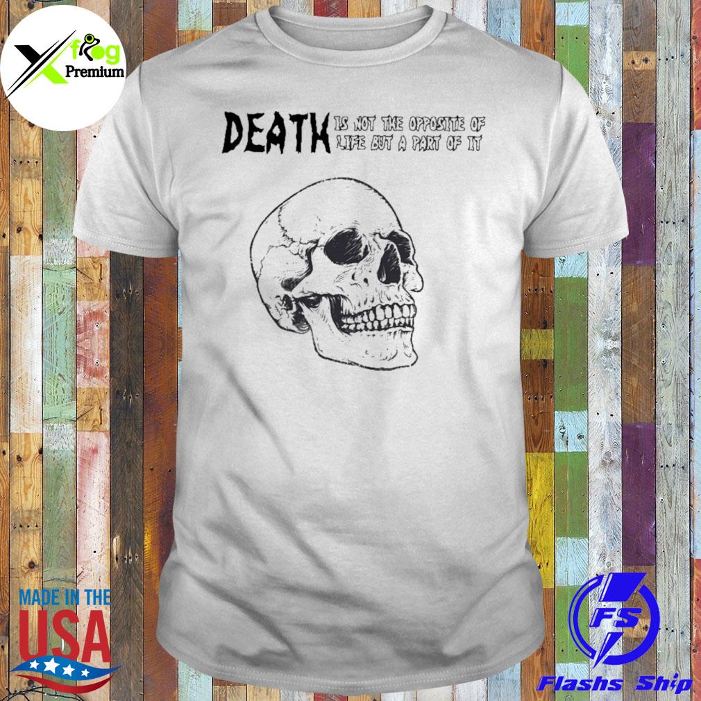 Skull death is not the opposite of life but a part of it shirt