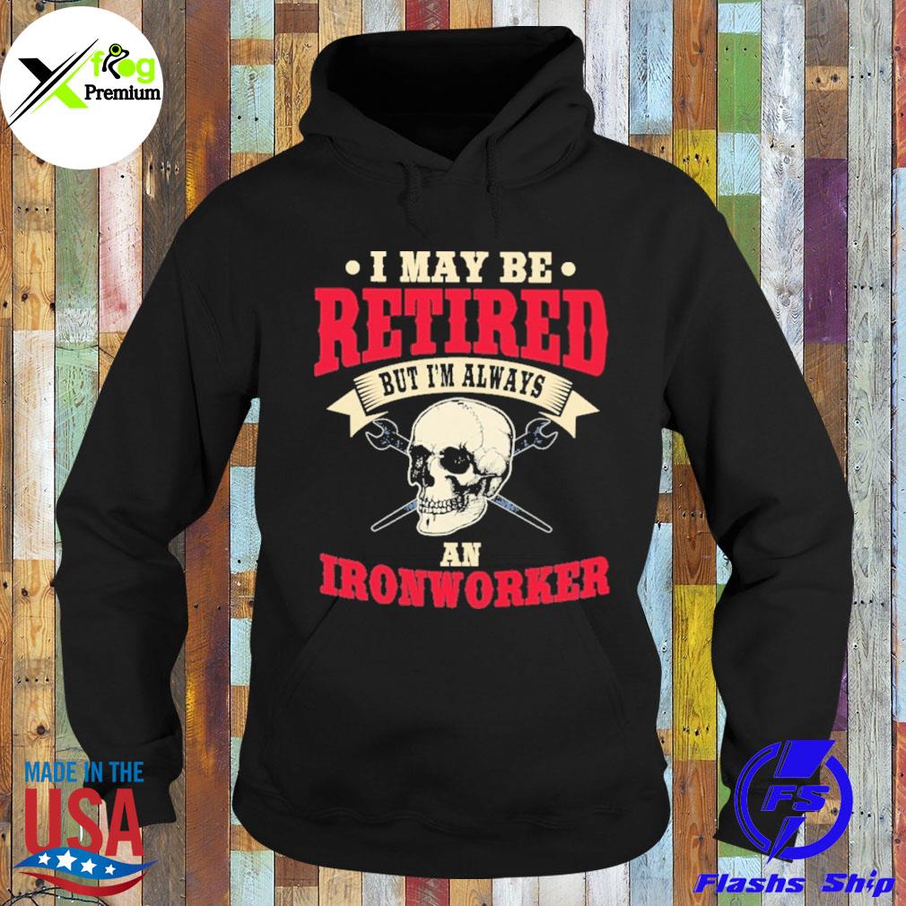 Skull I may retired but I'm always an ironworker s Hoodie