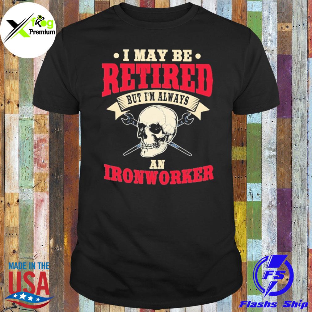 Skull I may retired but I'm always an ironworker shirt