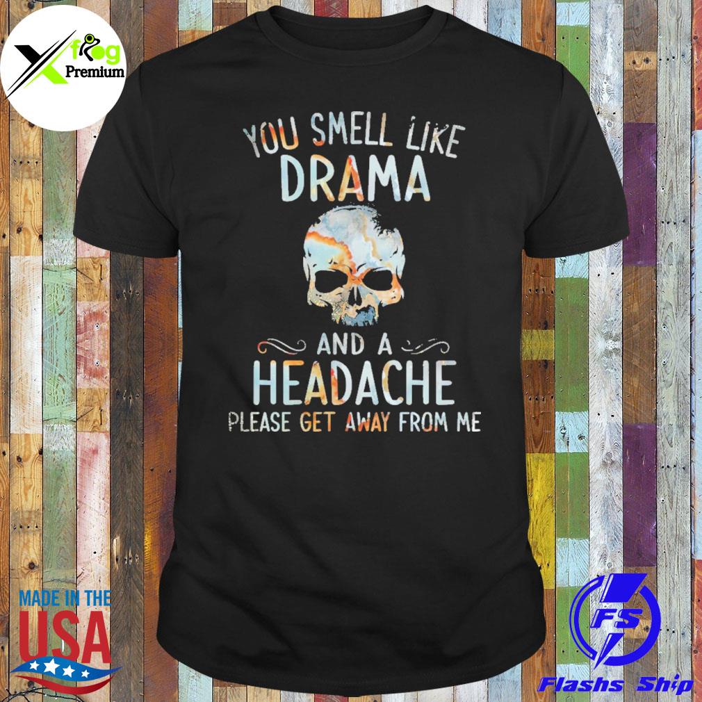 Skull you smell like drama and a headache please get away form me shirt