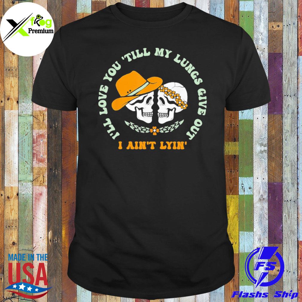 Skulls I'll love you till my lungs give out I ain't lyin' shirt