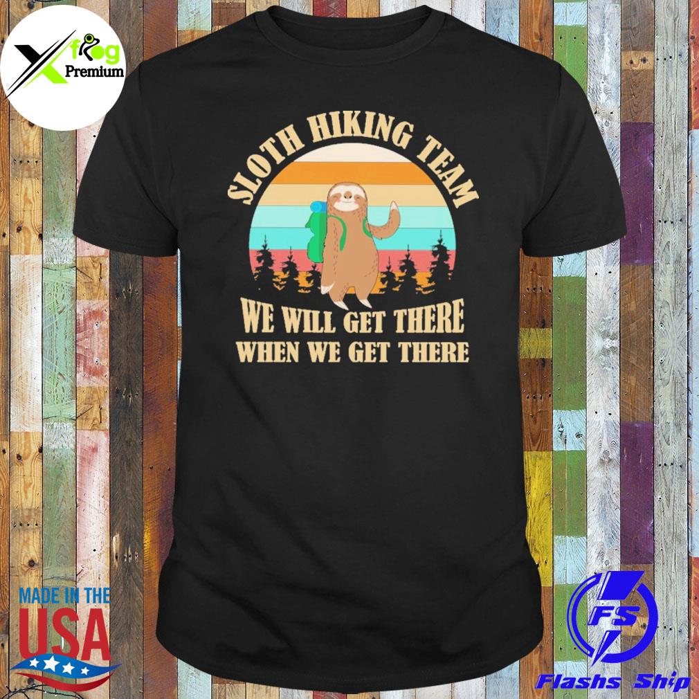 Sloth hiking team we will get there when we get there shirt