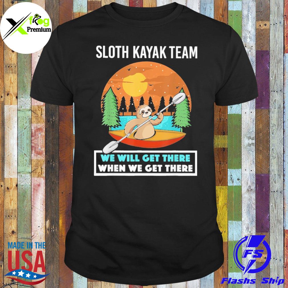 Sloth kayak we will get there when we get there shirt