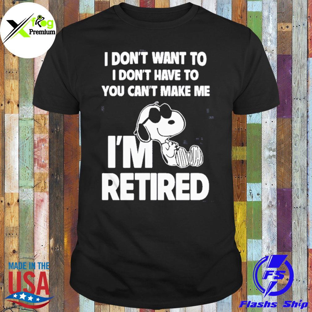 Snoopy I don't want to I don't have to you can't make me I'm retired shirt
