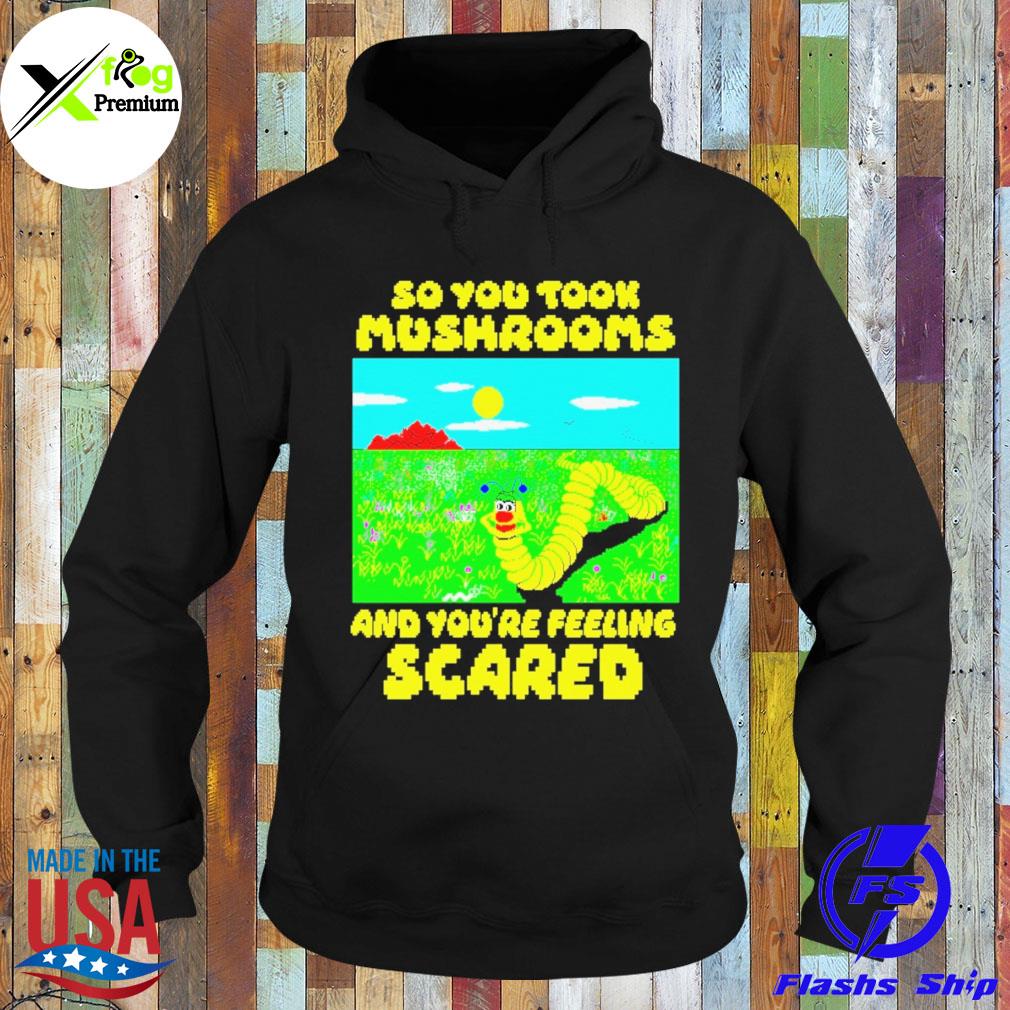 So you took mushrooms and you're feeling scared s Hoodie