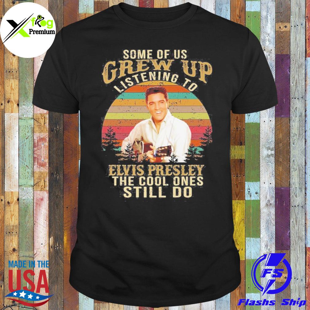Some of us grew up listening to elvis presley the cool ones still do shirt
