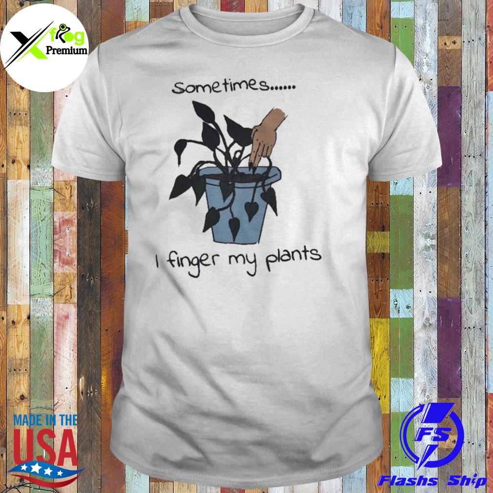 Sometime I finger my plants shirt