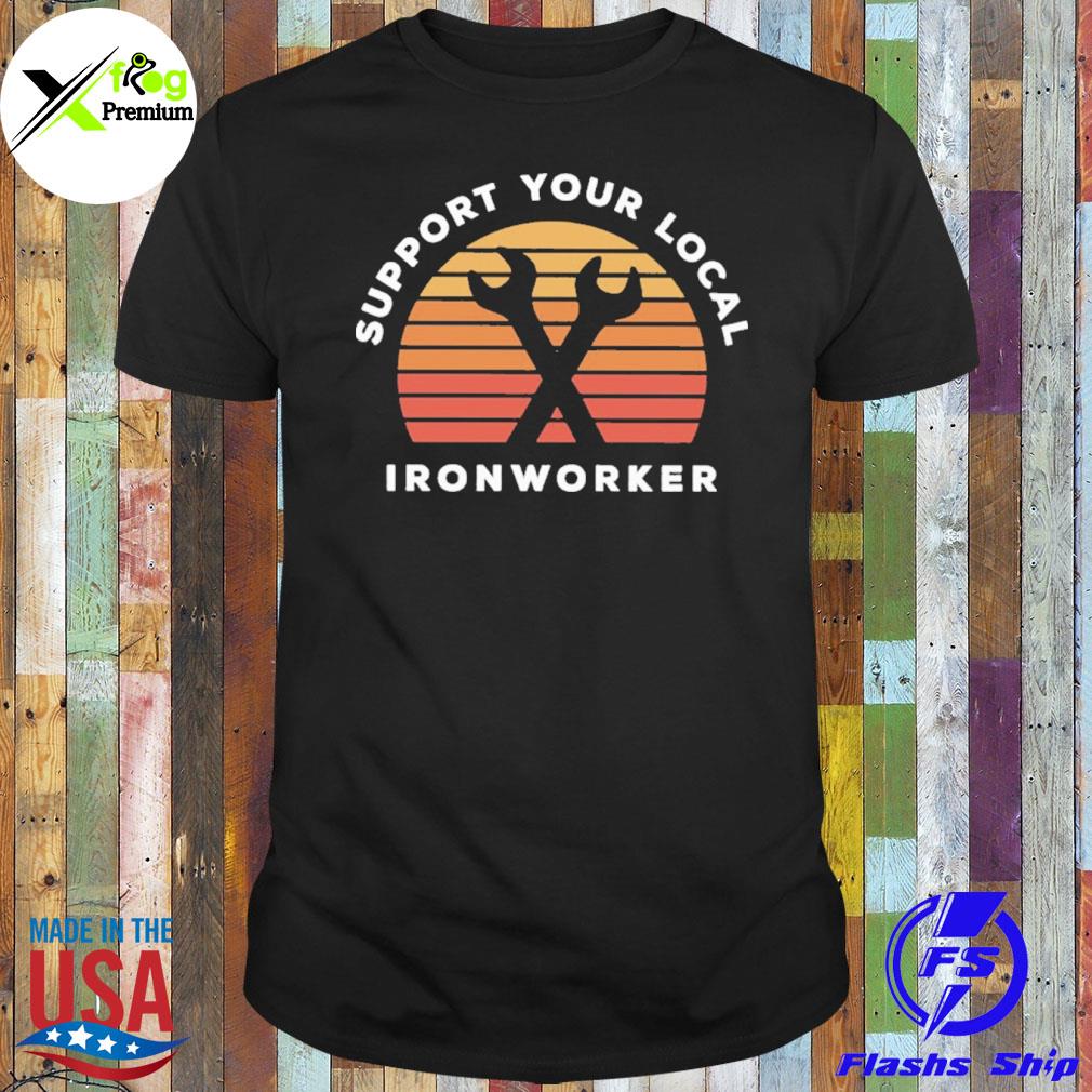 Support your local ironworker shirt