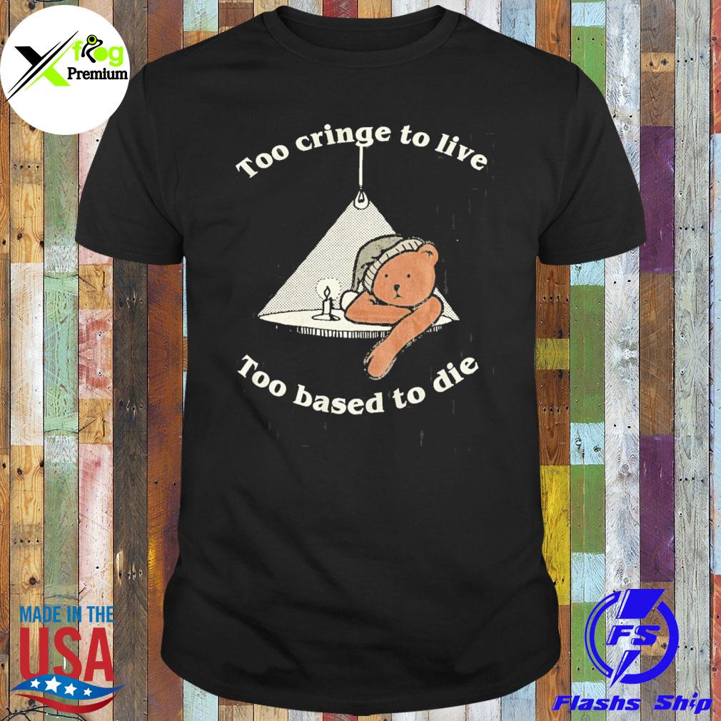 Teddy too cringe to live too based to die shirt