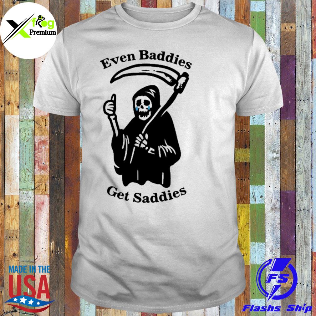 The death even baddies get saddies shirt