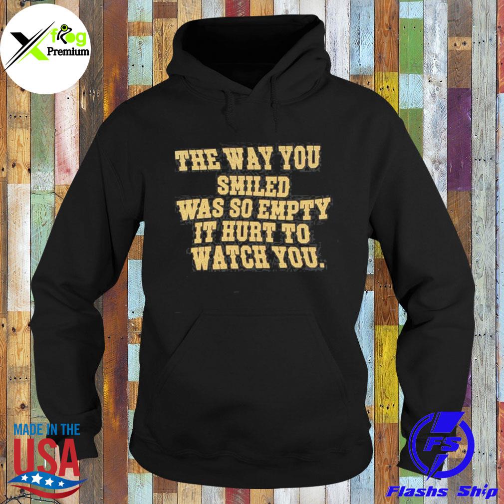 The way you smiled was so empty it hurt to watch you s Hoodie