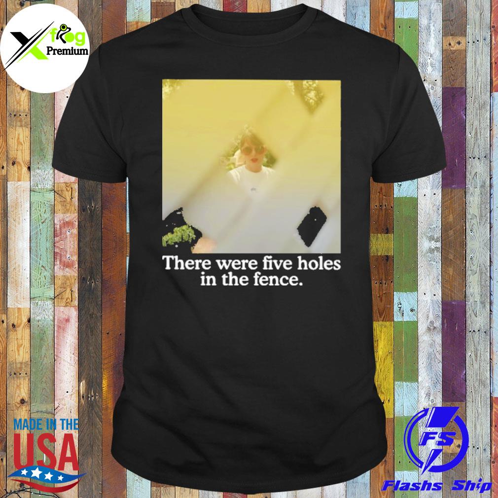 There were five holes in the fence shirt