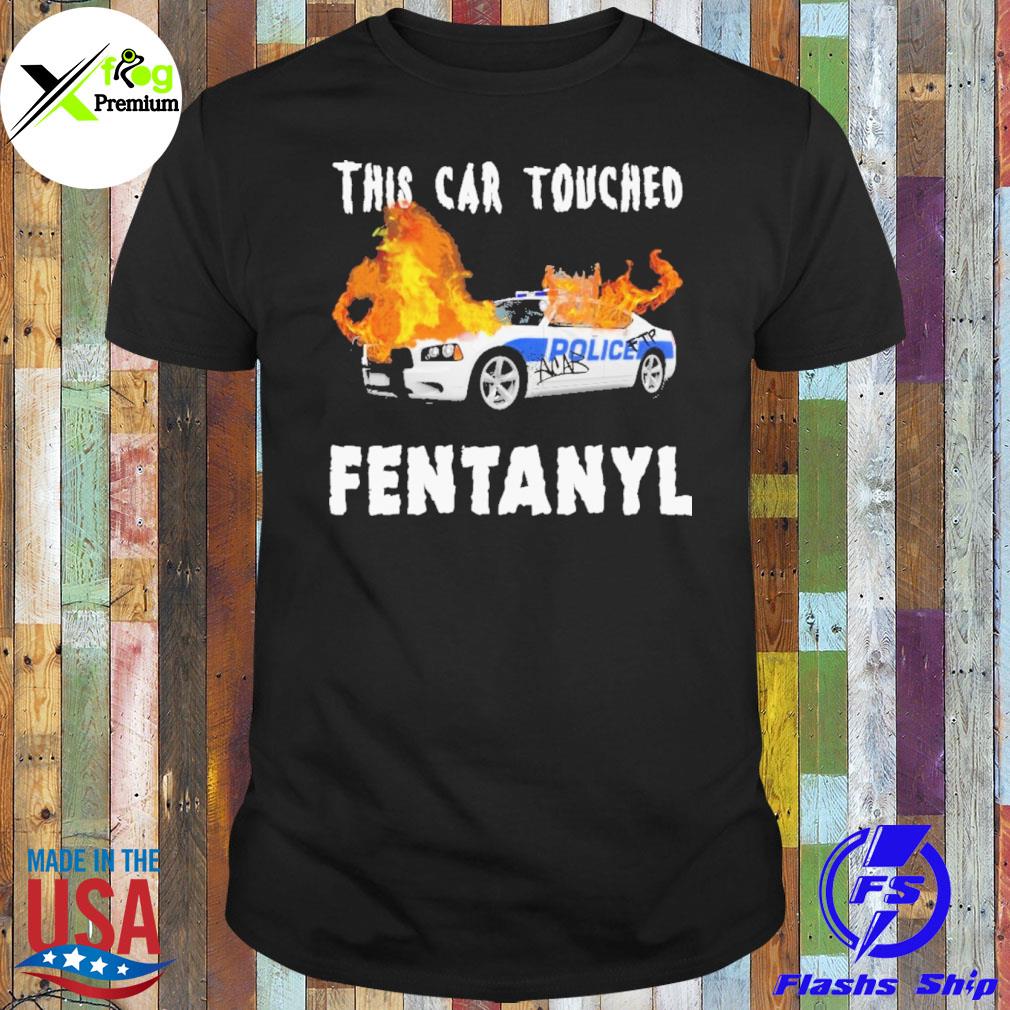 This car touched fentanyl shirt