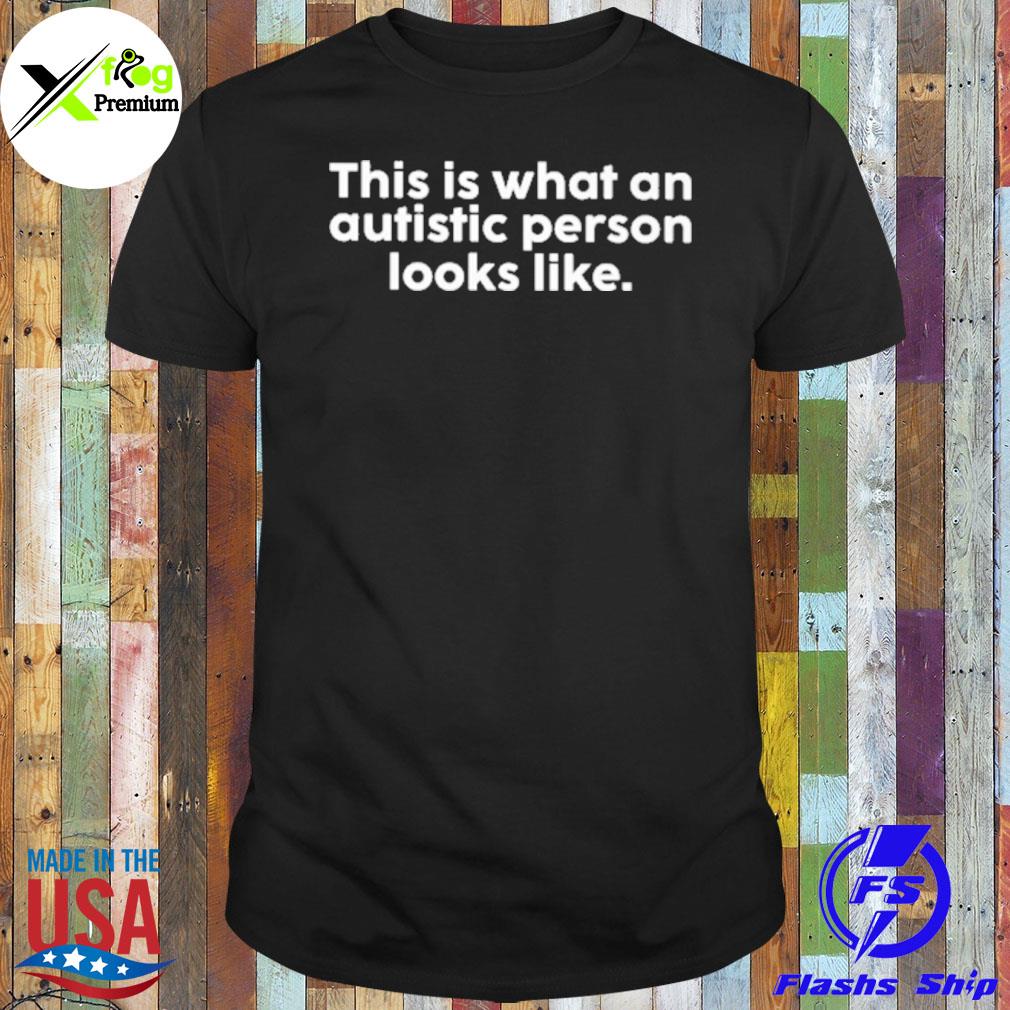 This is what an autistic person looks like shirt