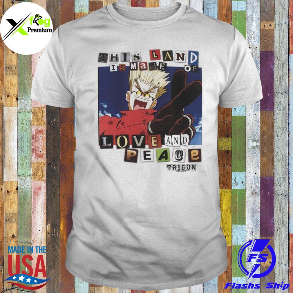 This land is made of love and peace trigun shirt