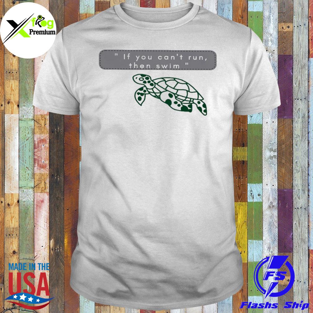 Turtle if you can't run then swim shirt