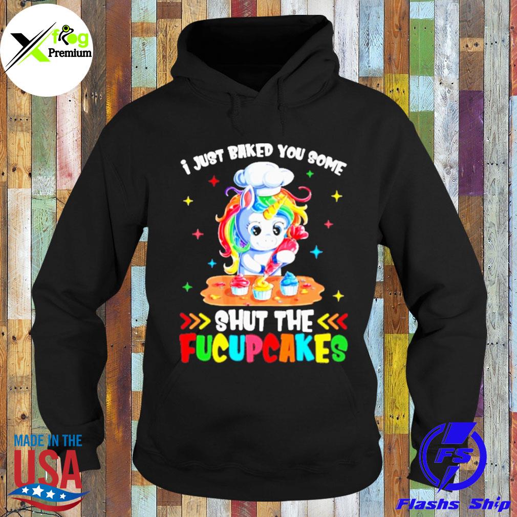 Unicorn I just baked you some shut the fucupcakes s Hoodie