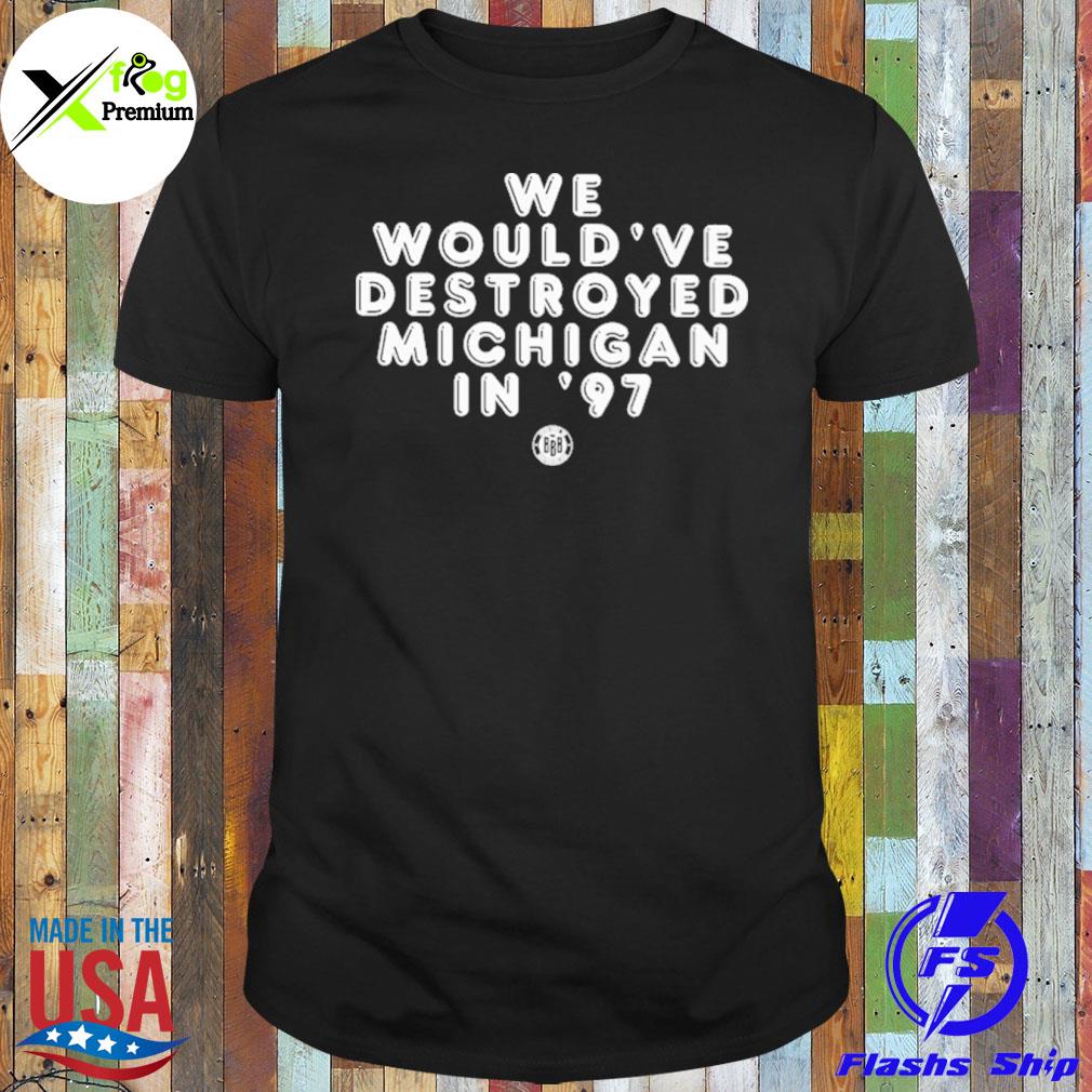 We would've destroyed Michigan in '97 shirt
