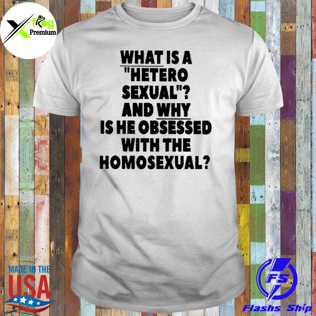 What is a hetero sexual and why is he obsessed with the homosexual shirt