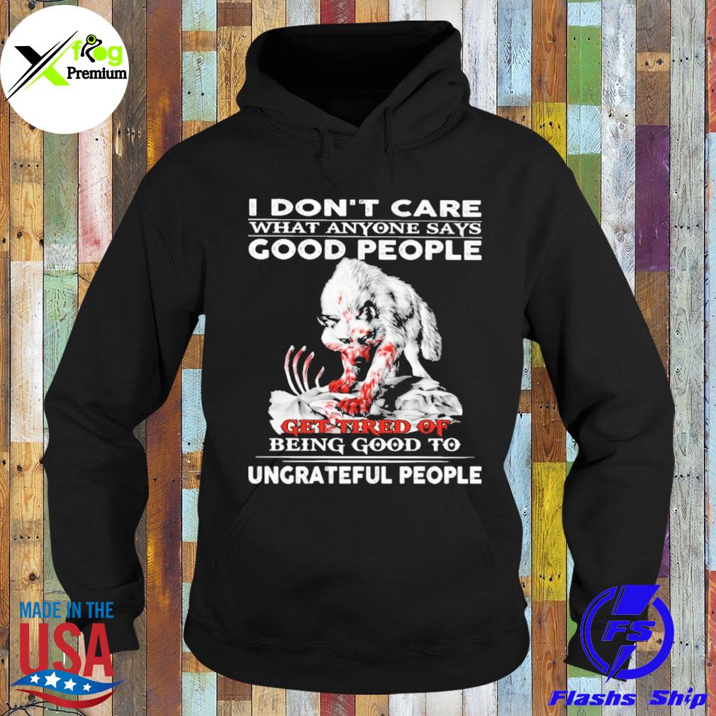 Wolf I don't care what anyone says good people get tired of being good to ungrateful people s Hoodie