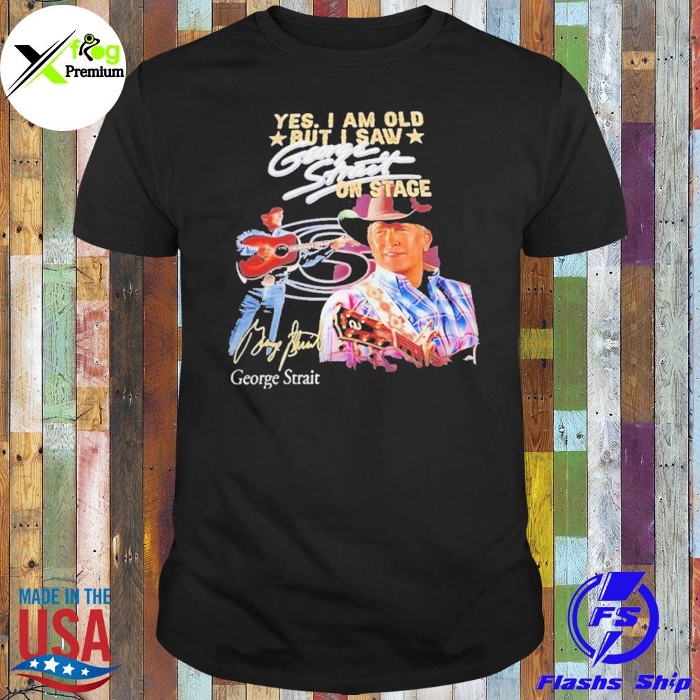 Yes I am old but I saw george strait on stage george strait shirt