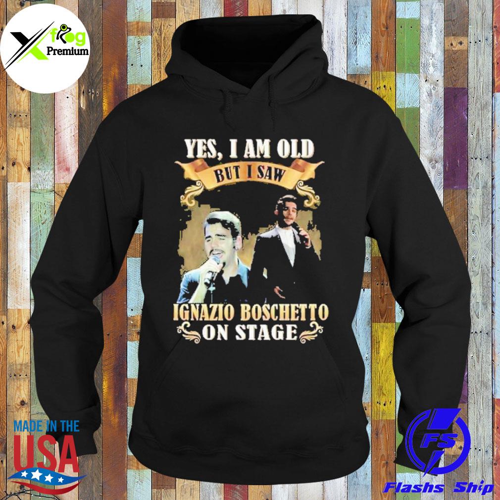 Yes I am old but I saw ignazio boschetto on stage s Hoodie