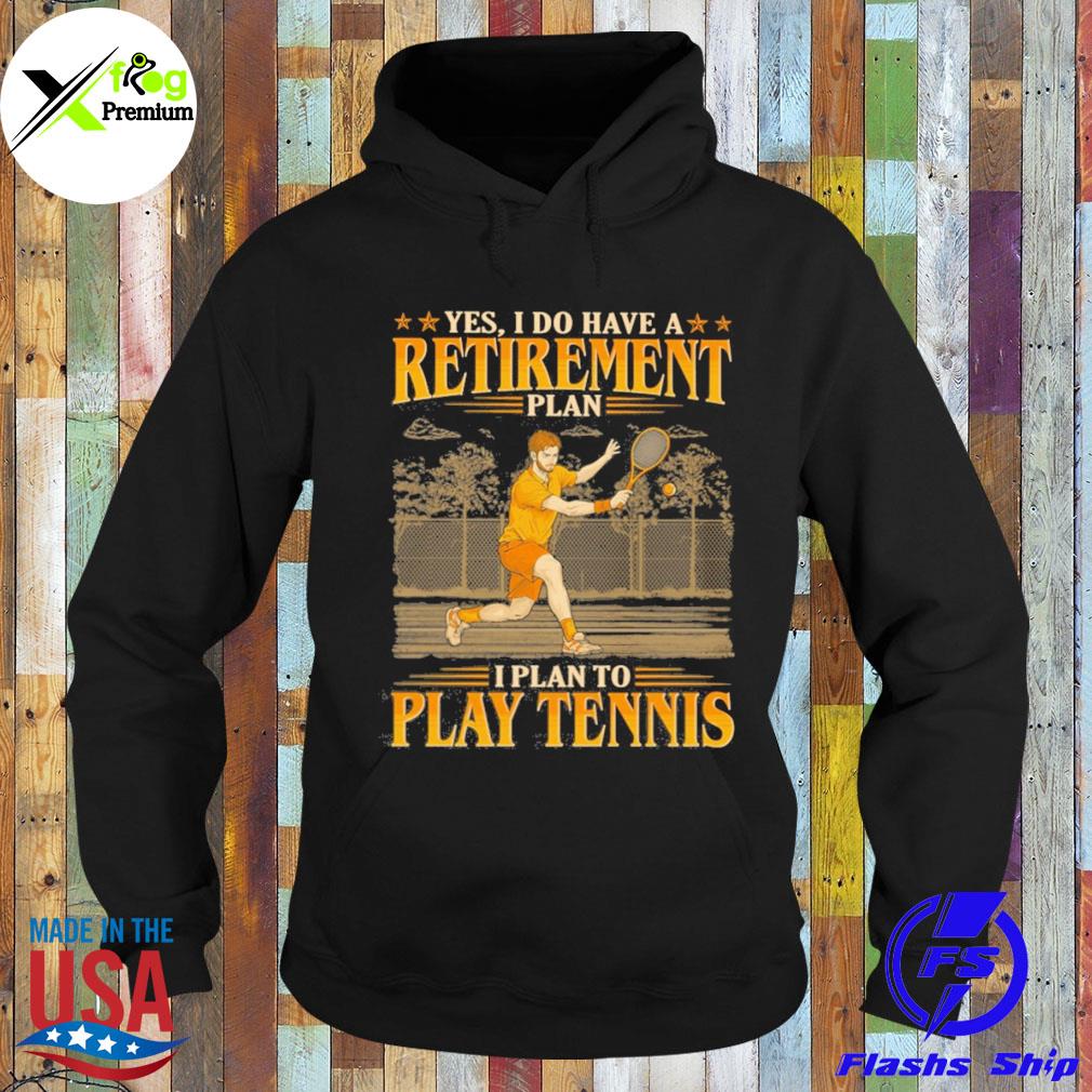 Yes I do have a retirement plan I plan to play tennis s Hoodie