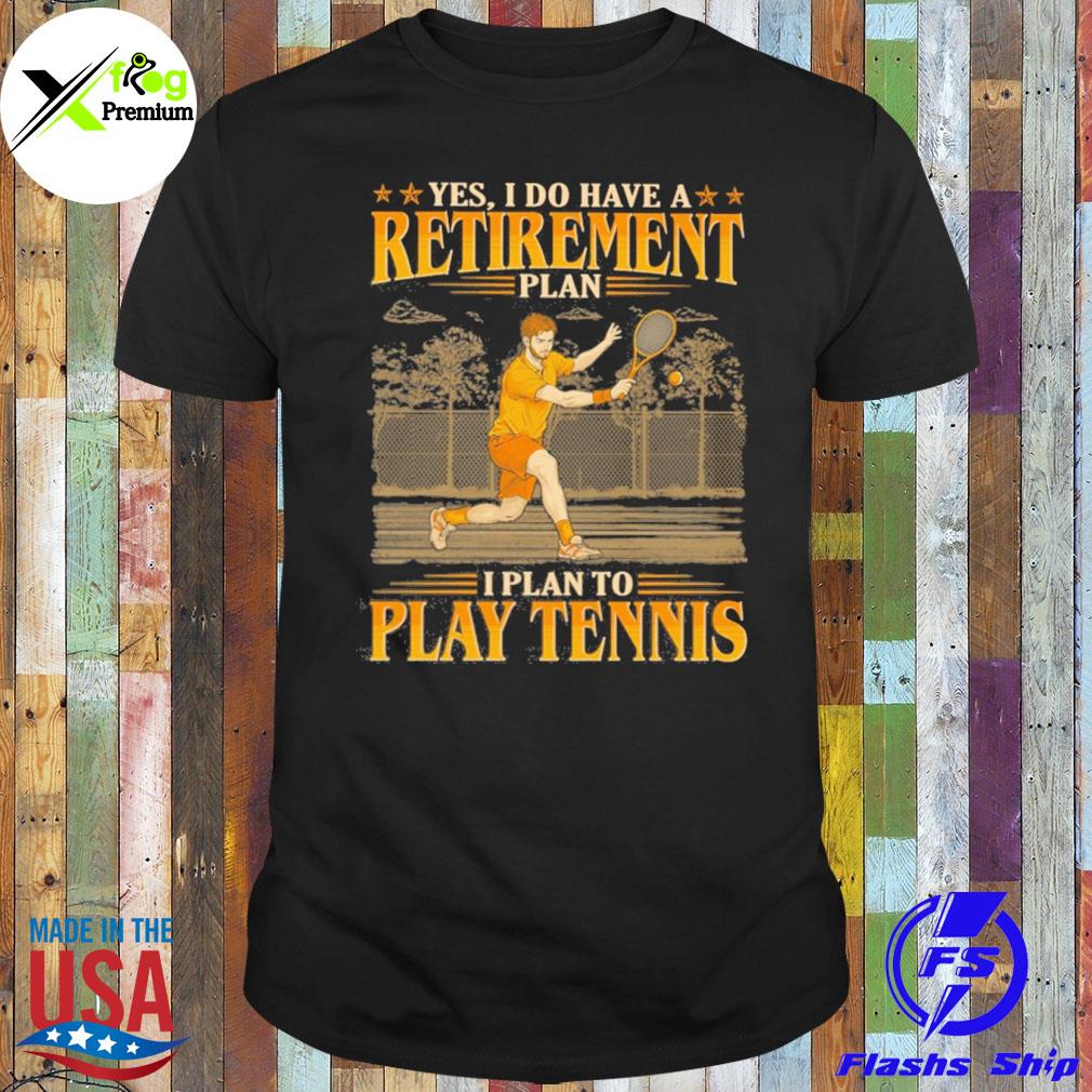 Yes I do have a retirement plan I plan to play tennis shirt