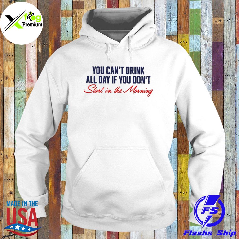You can't not drink all day if you don't start in the morning s Hoodie