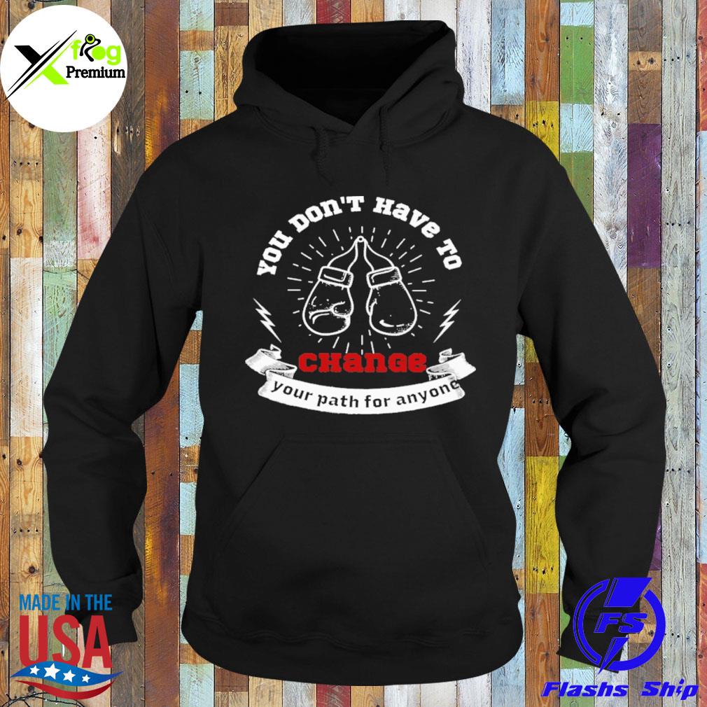 You don't have to change your path for anyone s Hoodie