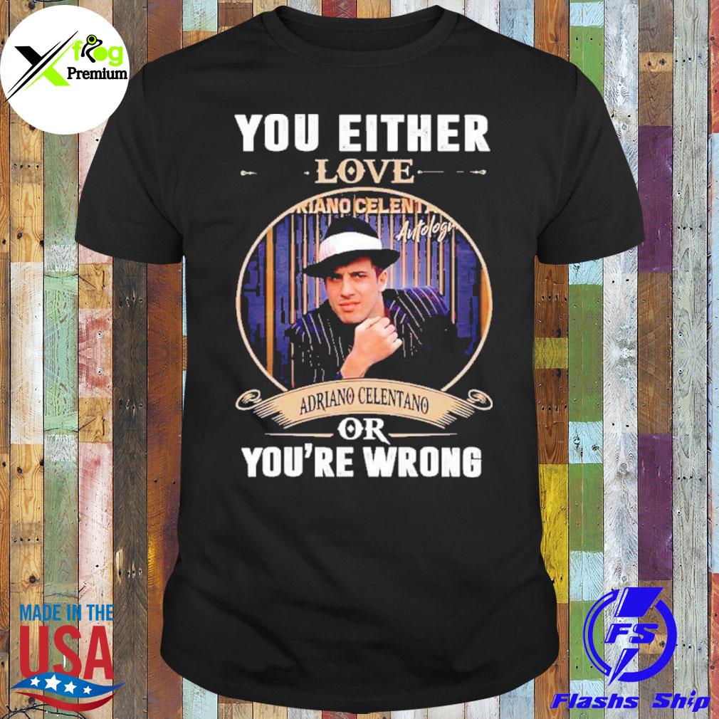 You either love adriano celentano or you're wrong shirt