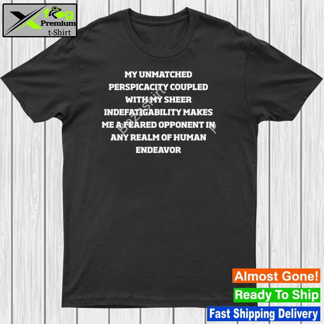 2023 My unmatched perspicacity coupled with my sheer indefatigability makes me a feared opponent shirt