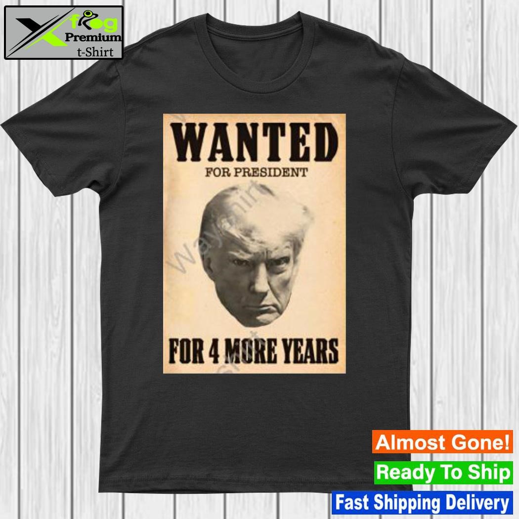 2023 Wanted for president for 4 more years shirt